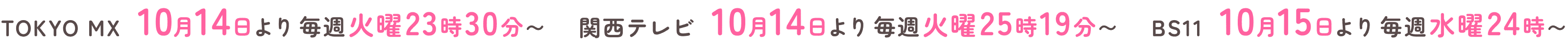 TOKYO MX 10月14日より毎週火曜23時30分〜 関西テレビ 10月14日より毎週火曜25時19分〜 BS11 10月15日より毎週水曜24時〜